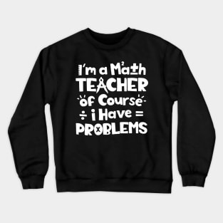 I'm A Math Teacher Of Course I Have Problems Crewneck Sweatshirt